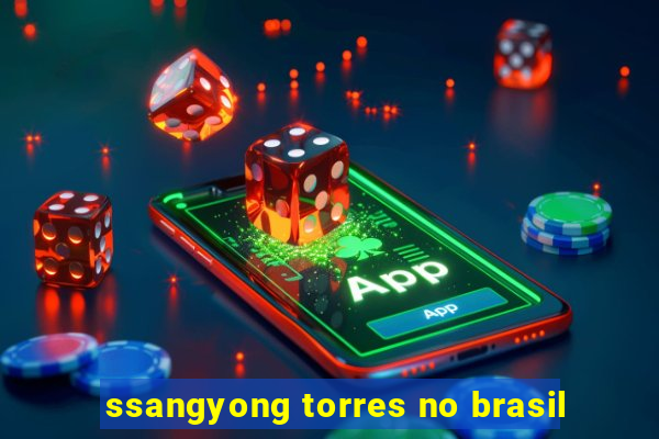 ssangyong torres no brasil